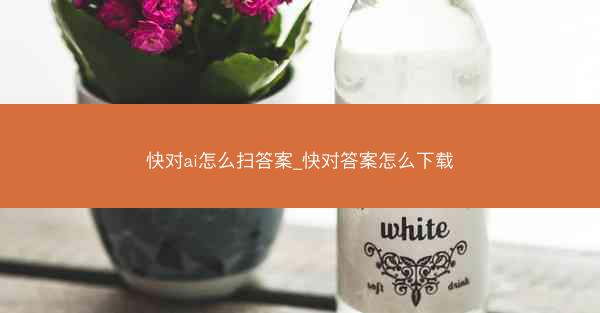 快对ai怎么扫答案_快对答案怎么下载