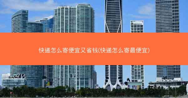快递怎么寄便宜又省钱(快递怎么寄最便宜)