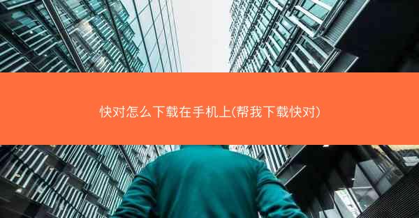 快对怎么下载在手机上(帮我下载快对)