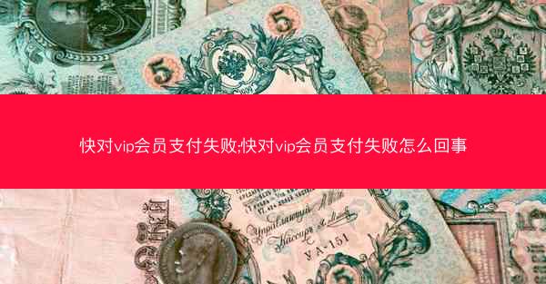 快对vip会员支付失败;快对vip会员支付失败怎么回事