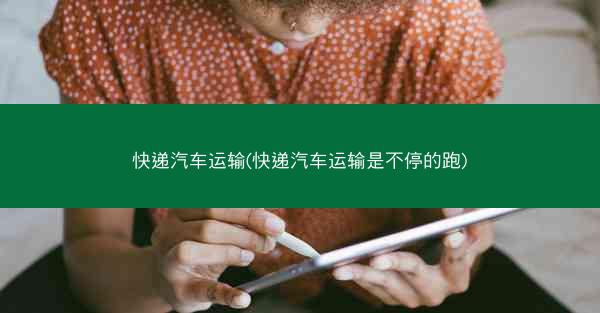 快递汽车运输(快递汽车运输是不停的跑)