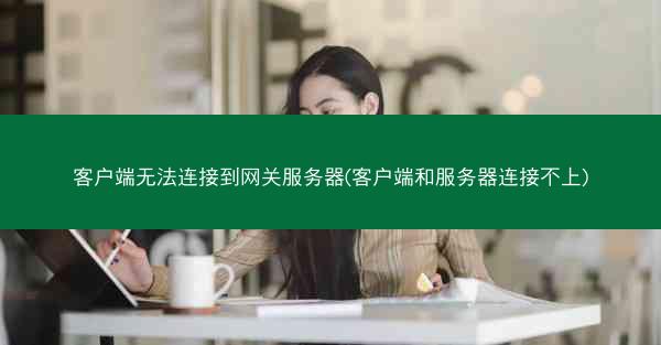 客户端无法连接到网关服务器(客户端和服务器连接不上)