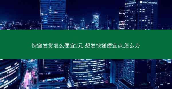 快递发货怎么便宜2元-想发快递便宜点,怎么办