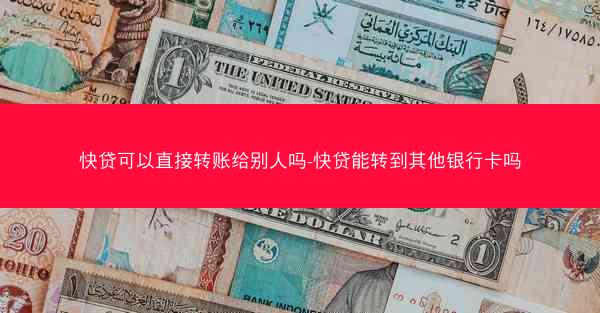 快贷可以直接转账给别人吗-快贷能转到其他银行卡吗