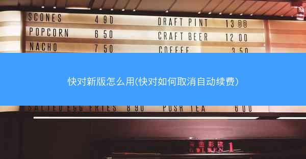 快对新版怎么用(快对如何取消自动续费)