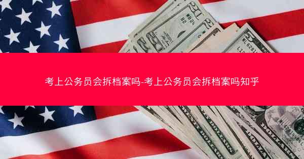 考上公务员会拆档案吗-考上公务员会拆档案吗知乎