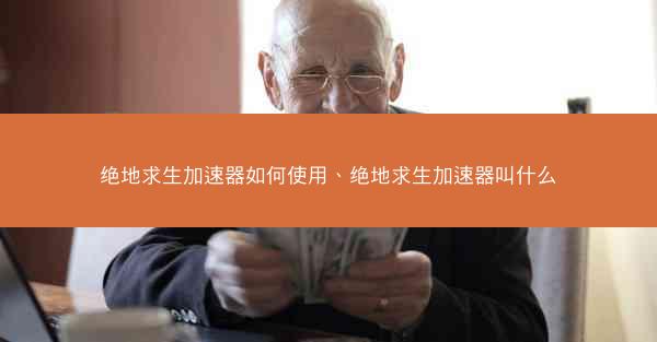 绝地求生加速器如何使用、绝地求生加速器叫什么