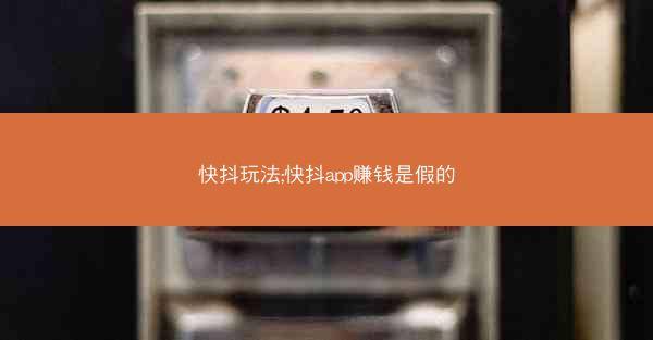 快抖玩法;快抖app赚钱是假的