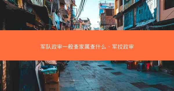 军队政审一般查家属查什么、军挍政审