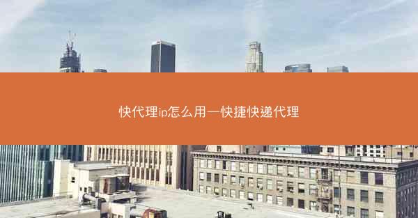 快代理ip怎么用—快捷快递代理