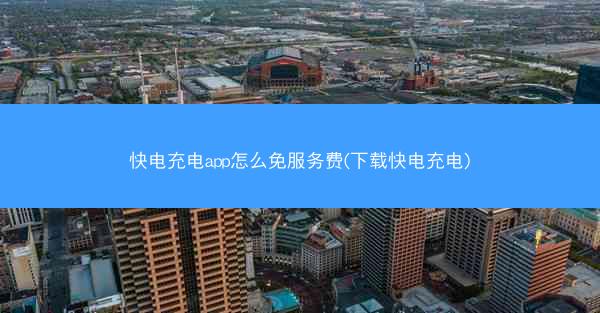 快电充电app怎么免服务费(下载快电充电)