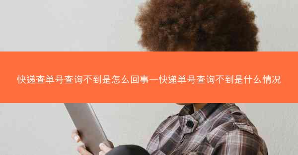 快递查单号查询不到是怎么回事—快递单号查询不到是什么情况