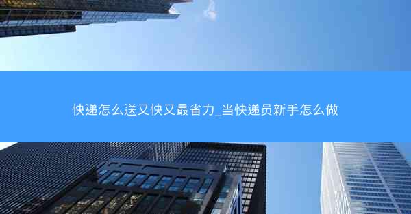 快递怎么送又快又最省力_当快递员新手怎么做