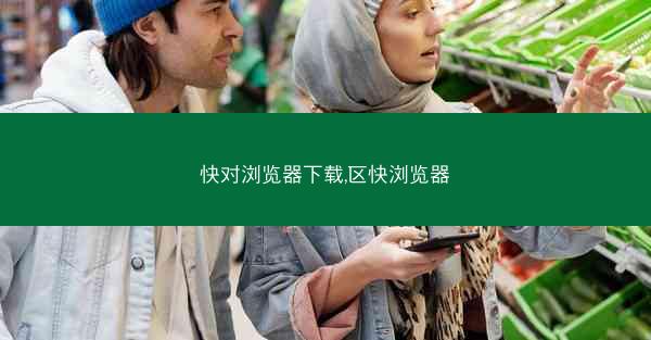 快对浏览器下载,区快浏览器