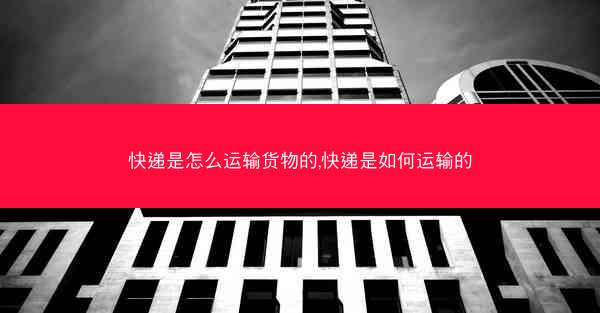快递是怎么运输货物的,快递是如何运输的