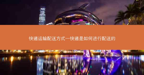 快递运输配送方式—快递是如何进行配送的