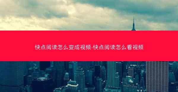 快点阅读怎么变成视频-快点阅读怎么看视频