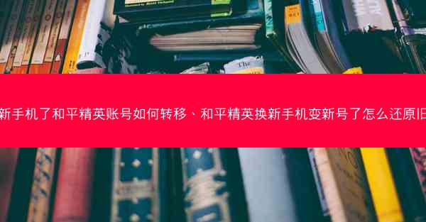 换新手机了和平精英账号如何转移、和平精英换新手机变新号了怎么还原旧号