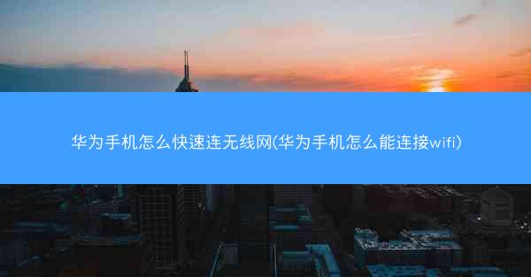 华为手机怎么快速连无线网(华为手机怎么能连接wifi)