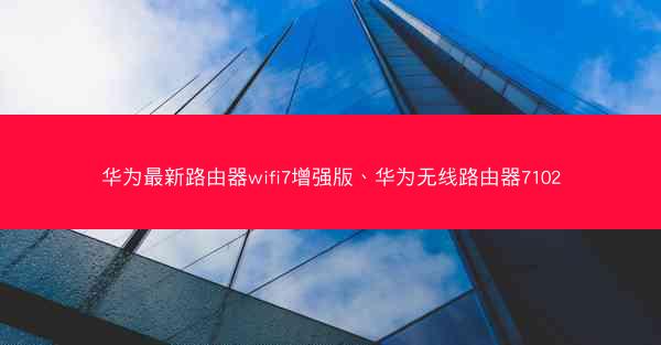 华为最新路由器wifi7增强版、华为无线路由器7102