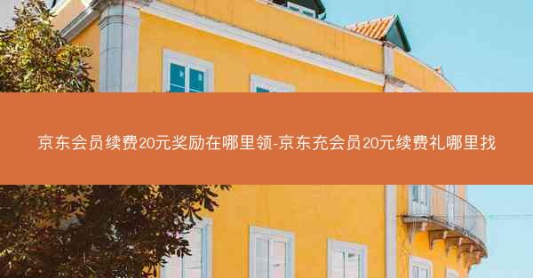 京东会员续费20元奖励在哪里领-京东充会员20元续费礼哪里找