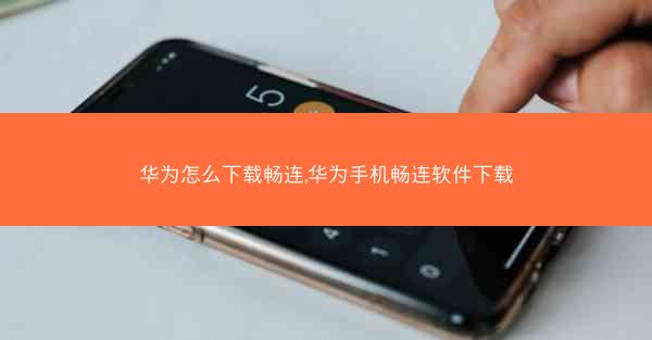 华为怎么下载畅连,华为手机畅连软件下载