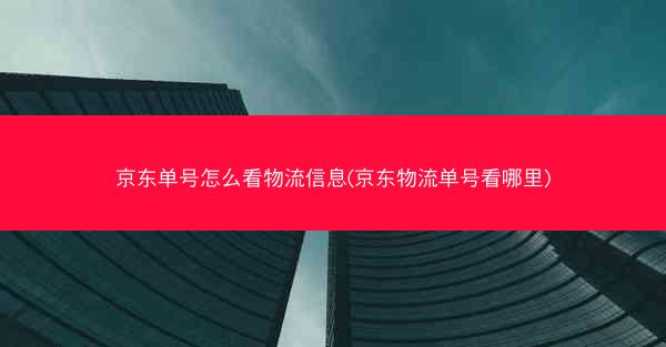 京东单号怎么看物流信息(京东物流单号看哪里)