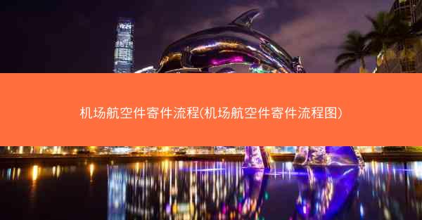 机场航空件寄件流程(机场航空件寄件流程图)