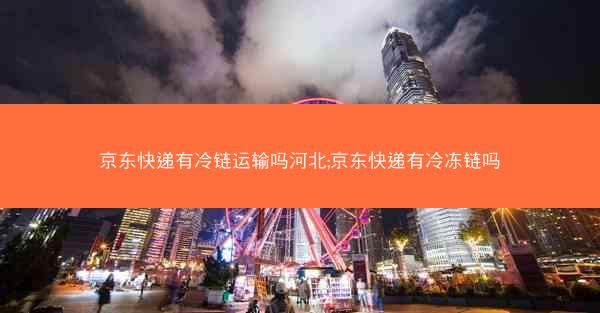 京东快递有冷链运输吗河北;京东快递有冷冻链吗