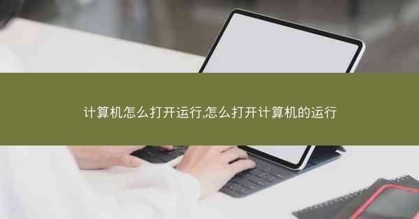 计算机怎么打开运行,怎么打开计算机的运行