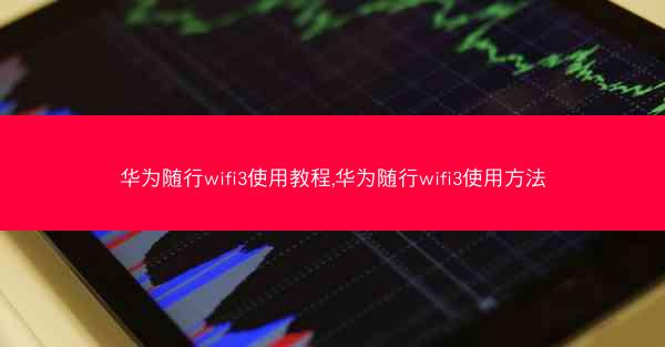 华为随行wifi3使用教程,华为随行wifi3使用方法