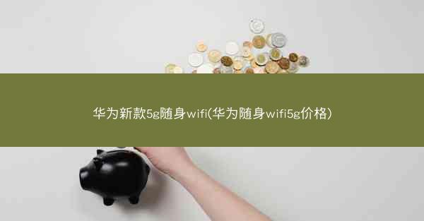 华为新款5g随身wifi(华为随身wifi5g价格)