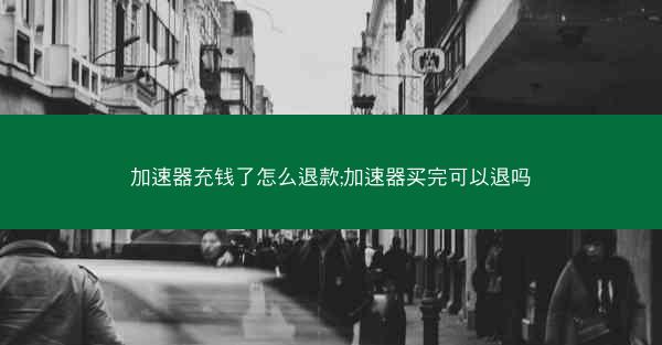 加速器充钱了怎么退款;加速器买完可以退吗