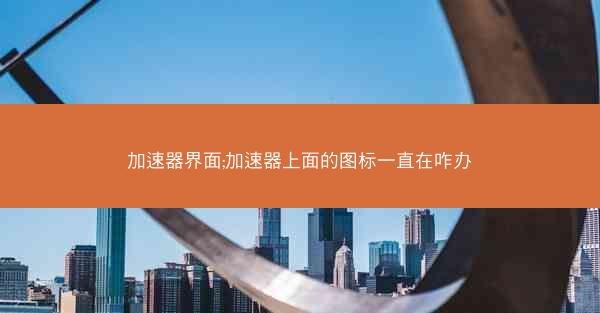 加速器界面;加速器上面的图标一直在咋办