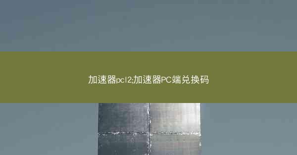 加速器pcl2;加速器PC端兑换码