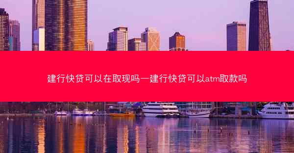 建行快贷可以在取现吗—建行快贷可以atm取款吗