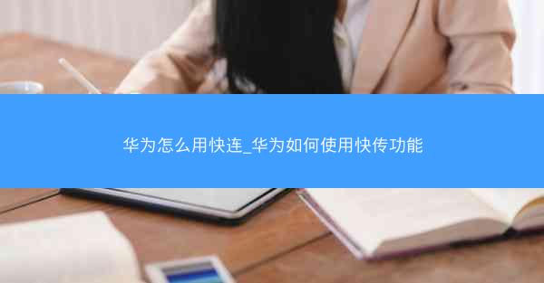 华为怎么用快连_华为如何使用快传功能