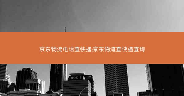 京东物流电话查快递;京东物流查快递查询