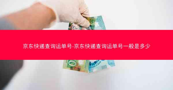 京东快递查询运单号-京东快递查询运单号一般是多少