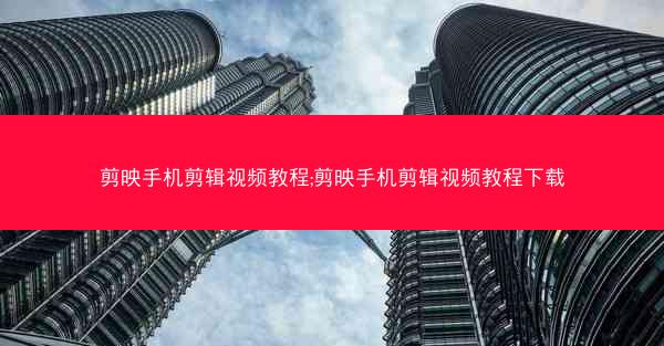 剪映手机剪辑视频教程;剪映手机剪辑视频教程下载