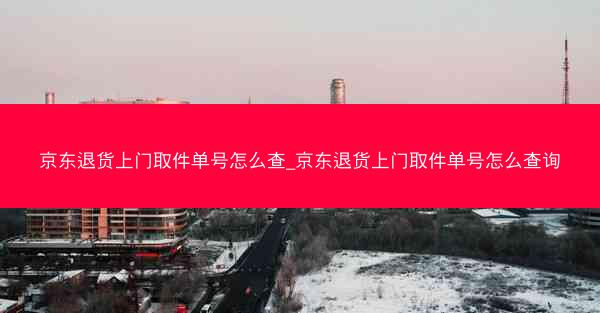 京东退货上门取件单号怎么查_京东退货上门取件单号怎么查询