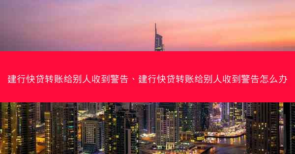 建行快贷转账给别人收到警告、建行快贷转账给别人收到警告怎么办