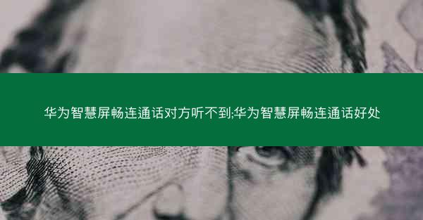 华为智慧屏畅连通话对方听不到;华为智慧屏畅连通话好处