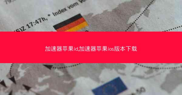 加速器苹果id,加速器苹果ios版本下载