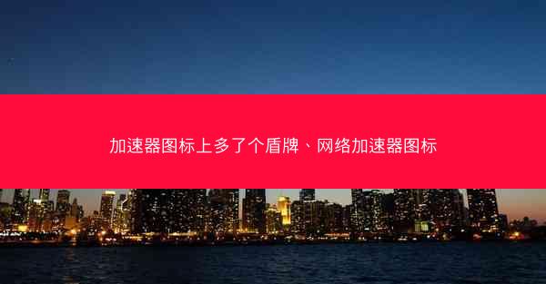 加速器图标上多了个盾牌、网络加速器图标