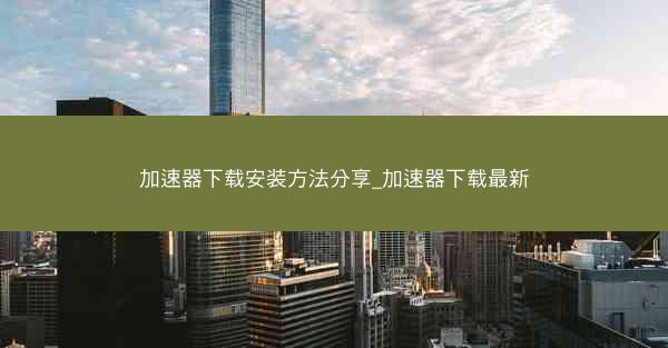 加速器下载安装方法分享_加速器下载最新