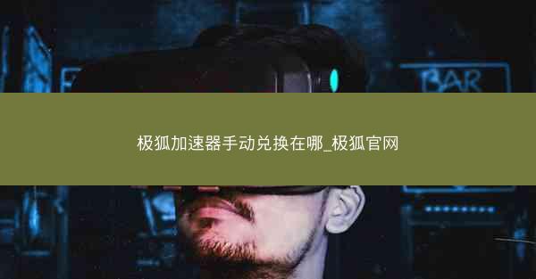 极狐加速器手动兑换在哪_极狐官网