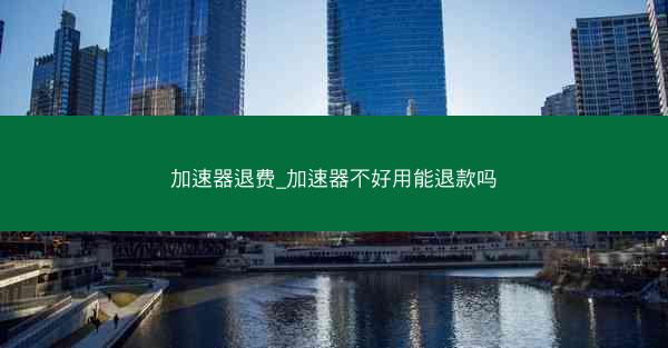 加速器退费_加速器不好用能退款吗