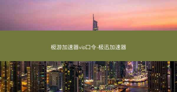 极游加速器vip口令-极迅加速器
