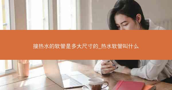 接热水的软管是多大尺寸的_热水软管叫什么